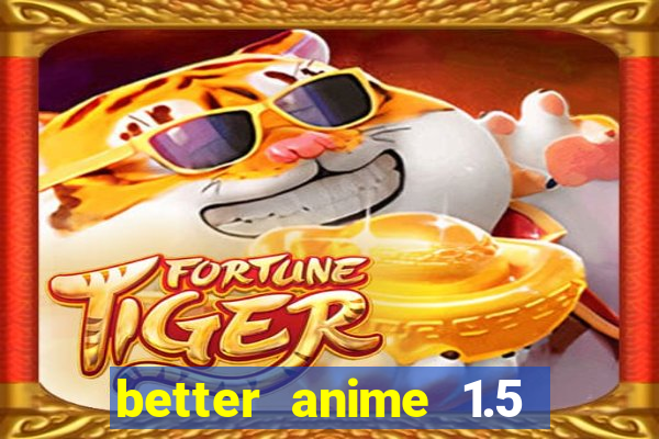 better anime 1.5 apk download